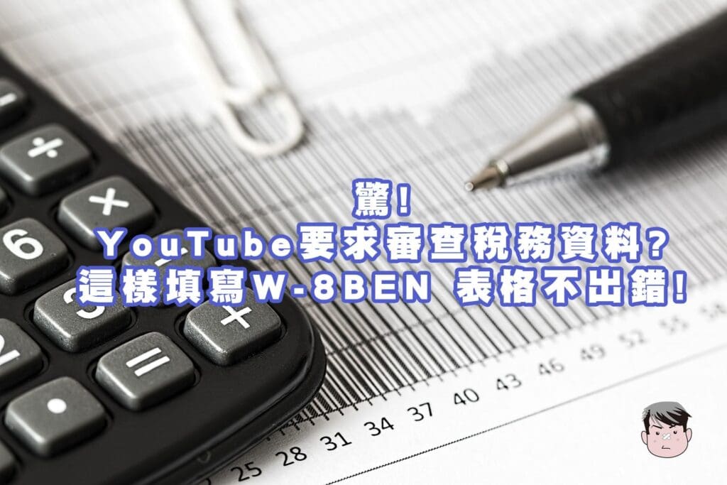 YouTube要求審查稅務資料?這樣填寫W-8BEN 稅務表格不出錯!不用被扣30%稅