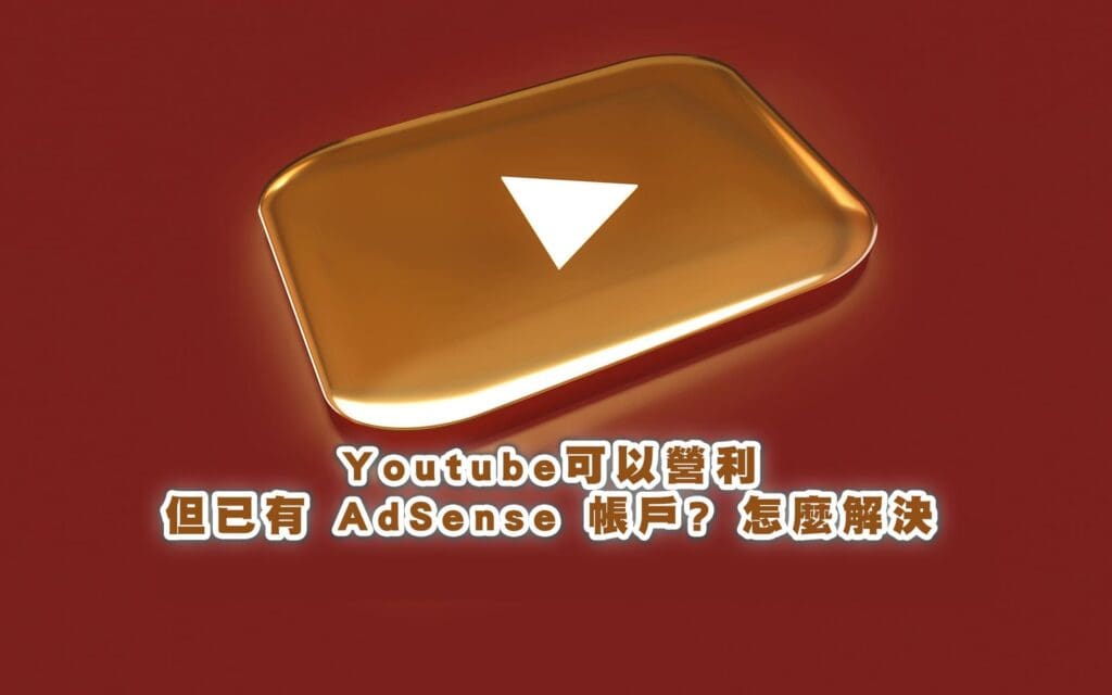 Youtube可以營利，但已有 AdSense 帳戶? 怎麼解決3/19更新