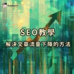 為什麼網站流量會下降?SEO文章流量下降的原因及解決方法